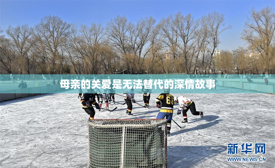 母亲的关爱是无法替代的深情故事
