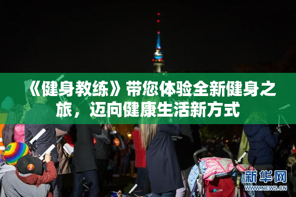 《健身教练》带您体验全新健身之旅，迈向健康生活新方式