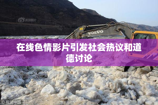 在线色情影片引发社会热议和道德讨论