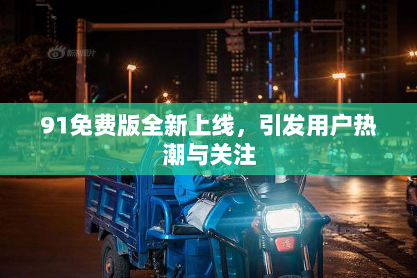 91免费版全新上线，引发用户热潮与关注