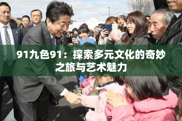 91九色91：探索多元文化的奇妙之旅与艺术魅力