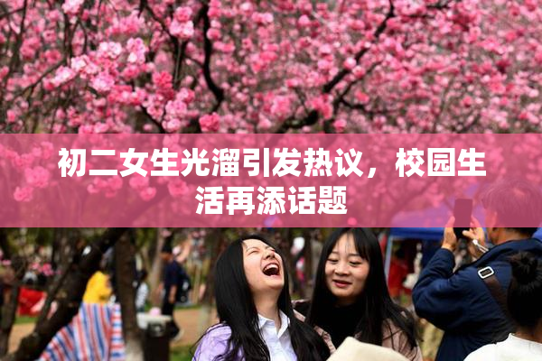 初二女生光溜引发热议，校园生活再添话题