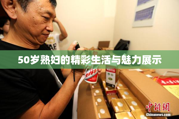 50岁熟妇的精彩生活与魅力展示