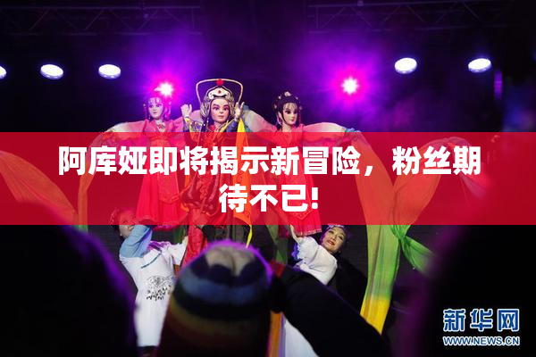 阿库娅即将揭示新冒险，粉丝期待不已!