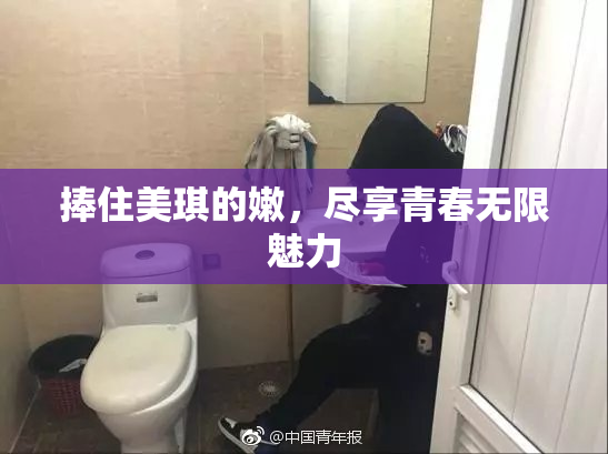 捧住美琪的嫩，尽享青春无限魅力