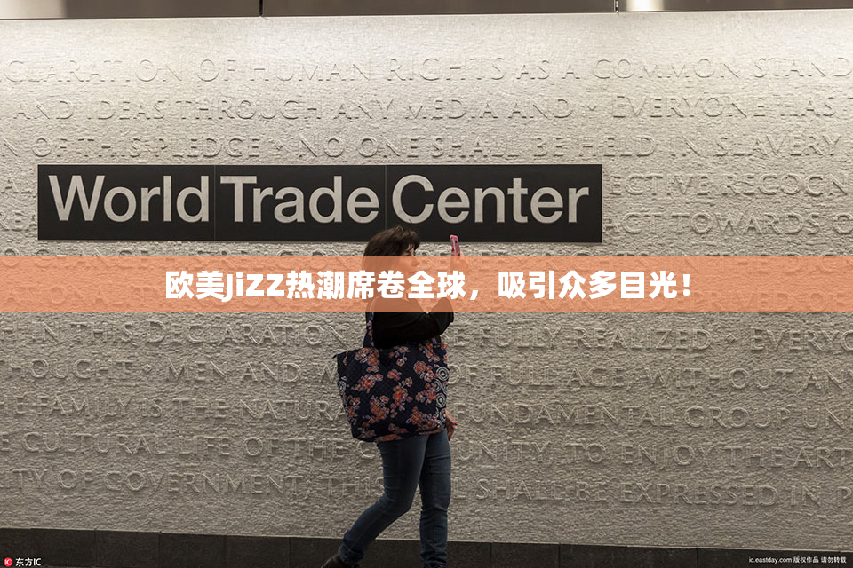 欧美JiZZ热潮席卷全球，吸引众多目光！
