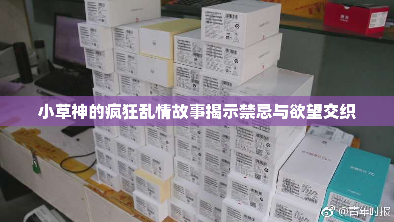小草神的疯狂乱情故事揭示禁忌与欲望交织