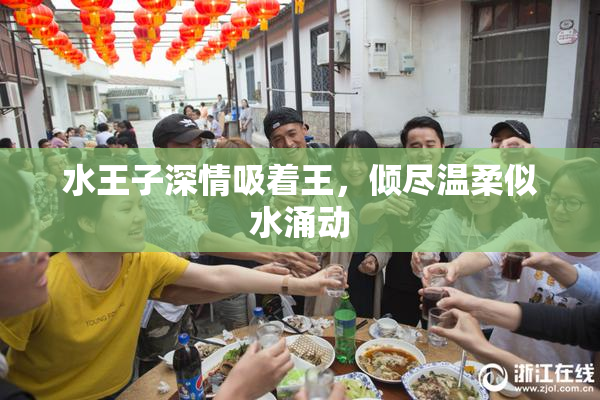 水王子深情吸着王，倾尽温柔似水涌动