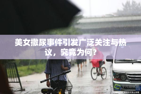 美女撒尿事件引发广泛关注与热议，究竟为何？