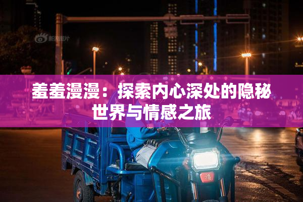 羞羞漫漫：探索内心深处的隐秘世界与情感之旅