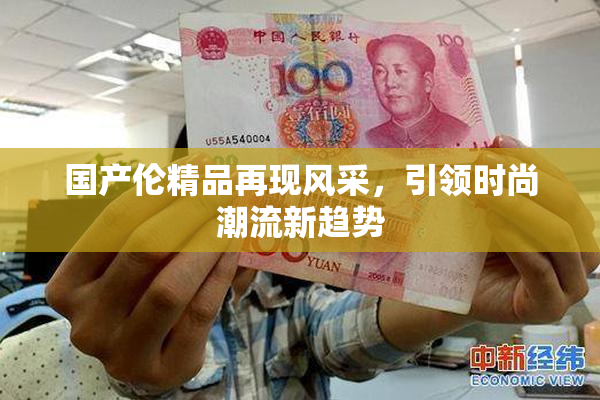 国产伦精品再现风采，引领时尚潮流新趋势