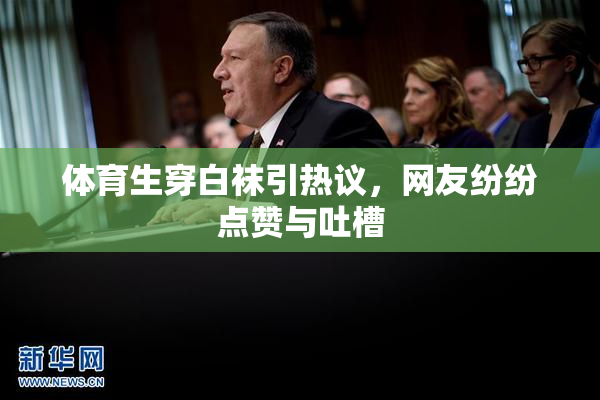 体育生穿白袜引热议，网友纷纷点赞与吐槽