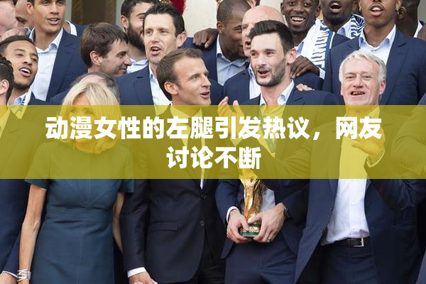 动漫女性的左腿引发热议，网友讨论不断