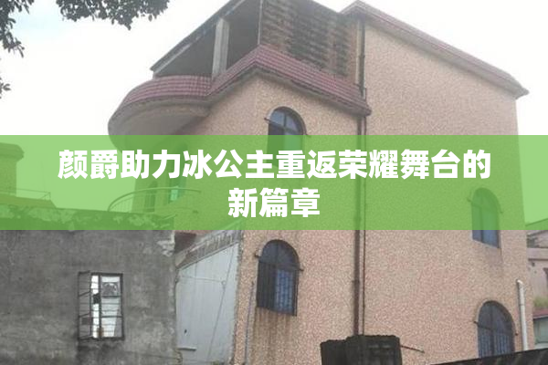 颜爵助力冰公主重返荣耀舞台的新篇章