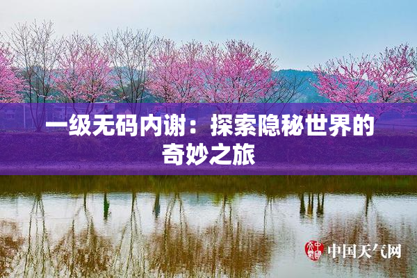 一级无码内谢：探索隐秘世界的奇妙之旅