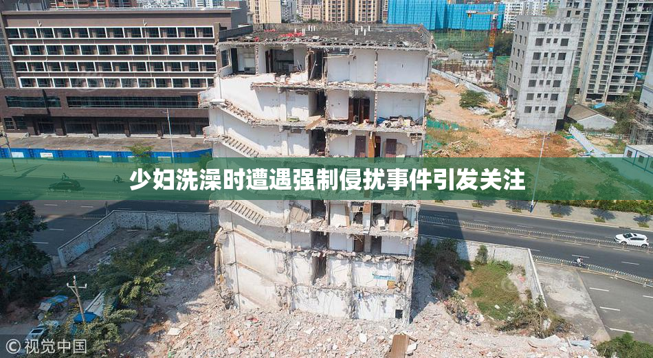 少妇洗澡时遭遇强制侵扰事件引发关注