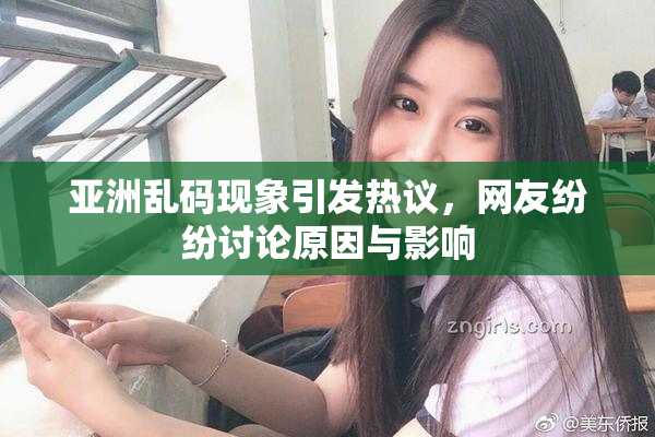 亚洲乱码现象引发热议，网友纷纷讨论原因与影响