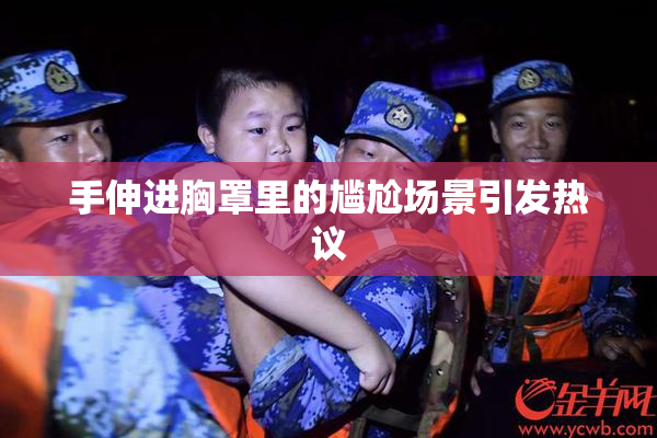 手伸进胸罩里的尴尬场景引发热议
