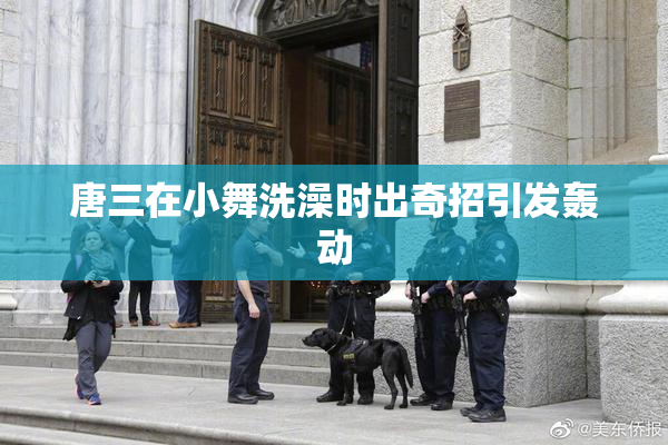 唐三在小舞洗澡时出奇招引发轰动