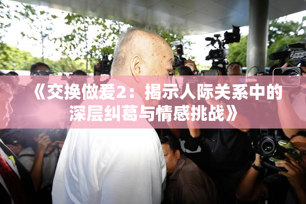 《交换做爰2：揭示人际关系中的深层纠葛与情感挑战》
