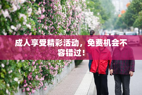成人享受精彩活动，免费机会不容错过！