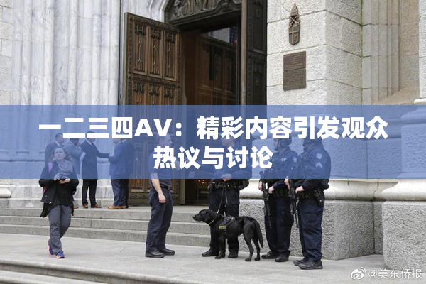 一二三四AV：精彩内容引发观众热议与讨论