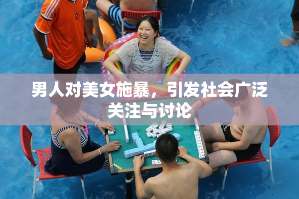 男人对美女施暴，引发社会广泛关注与讨论