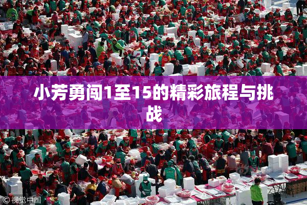小芳勇闯1至15的精彩旅程与挑战