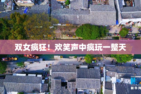 双女疯狂！欢笑声中疯玩一整天