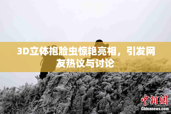 3D立体抱脸虫惊艳亮相，引发网友热议与讨论