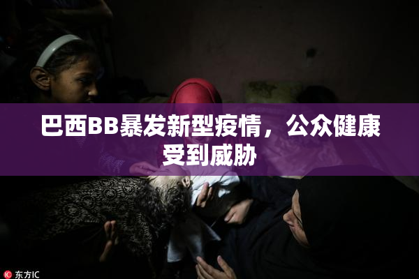 巴西BB暴发新型疫情，公众健康受到威胁