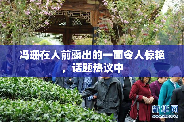 冯珊在人前露出的一面令人惊艳，话题热议中