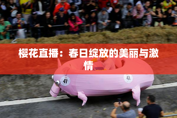 樱花直播：春日绽放的美丽与激情