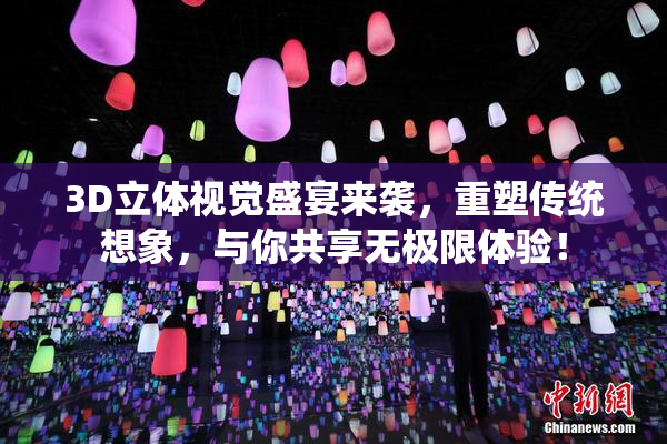 3D立体视觉盛宴来袭，重塑传统想象，与你共享无极限体验！