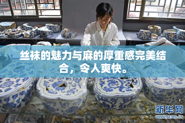 丝袜的魅力与麻的厚重感完美结合，令人爽快。