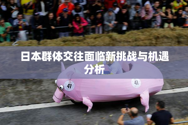 日本群体交往面临新挑战与机遇分析