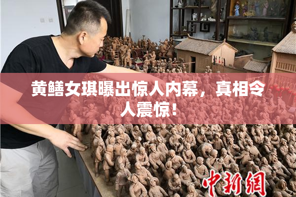 黄鳝女琪曝出惊人内幕，真相令人震惊！