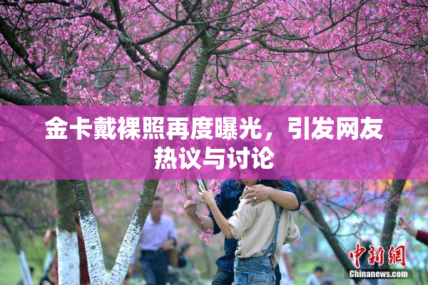 金卡戴裸照再度曝光，引发网友热议与讨论