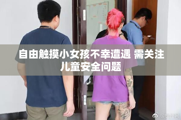 自由触摸小女孩不幸遭遇 需关注儿童安全问题