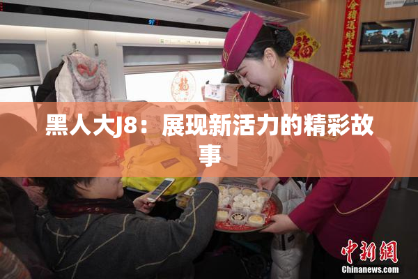 黑人大J8：展现新活力的精彩故事