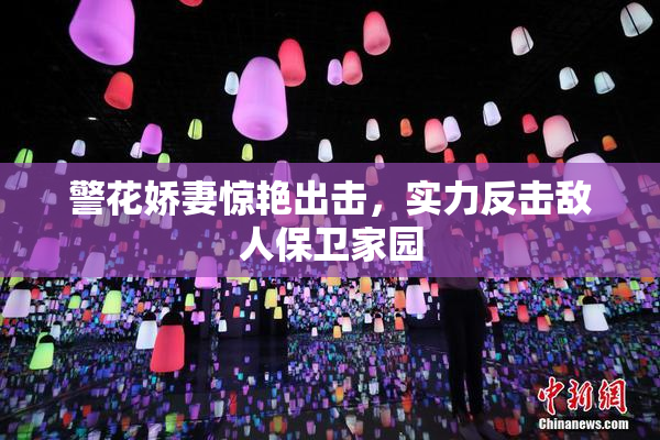 警花娇妻惊艳出击，实力反击敌人保卫家园