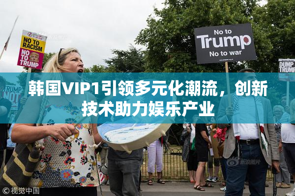 韩国VIP1引领多元化潮流，创新技术助力娱乐产业