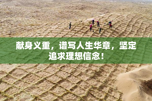 献身义重，谱写人生华章，坚定追求理想信念！