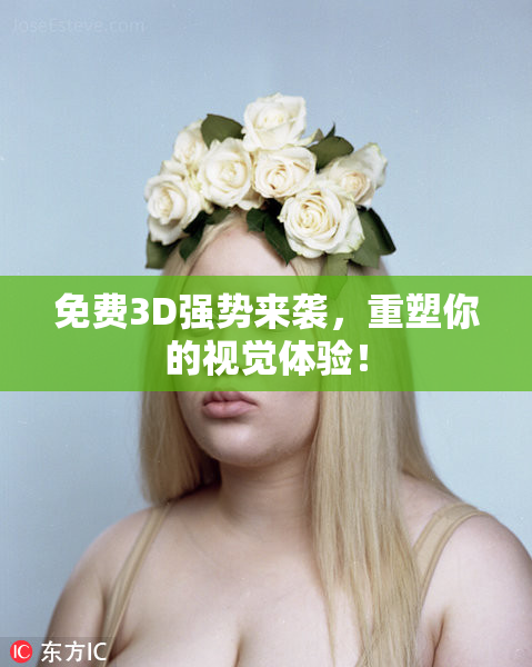 免费3D强势来袭，重塑你的视觉体验！