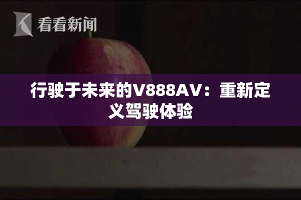 行驶于未来的V888AV：重新定义驾驶体验