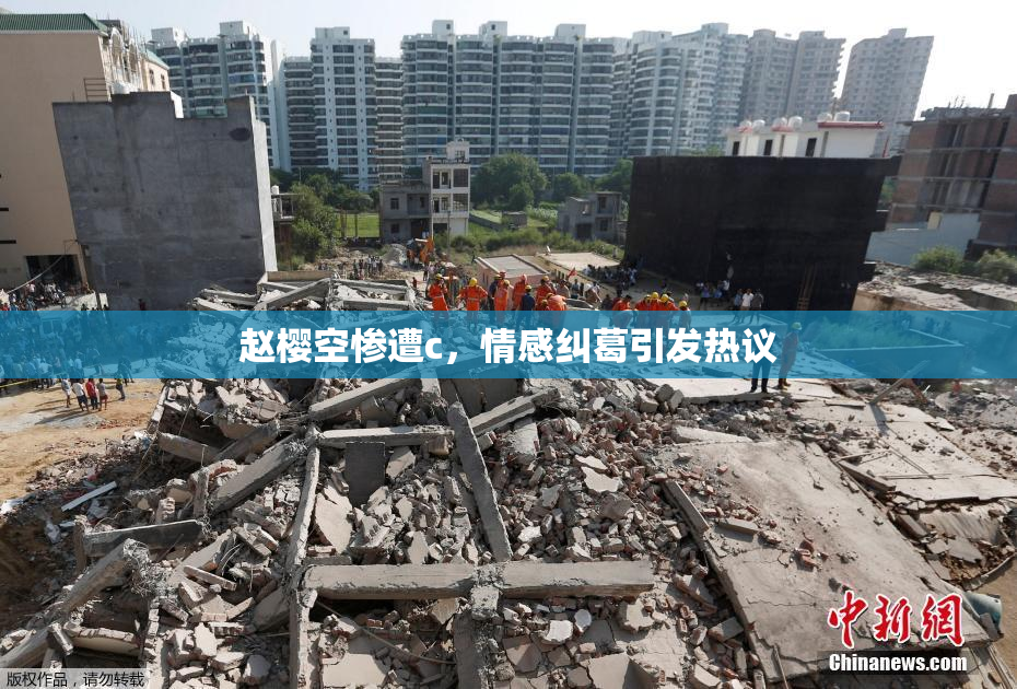 赵樱空惨遭c，情感纠葛引发热议