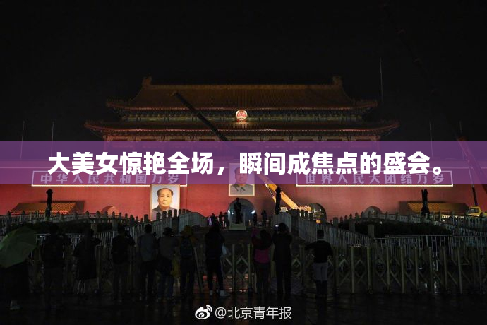 大美女惊艳全场，瞬间成焦点的盛会。