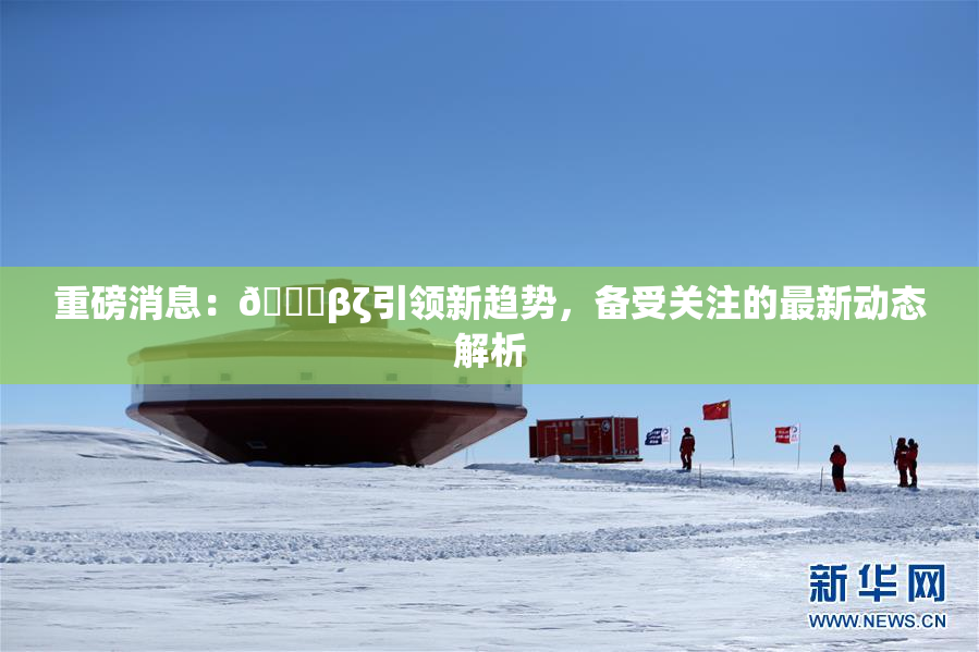 重磅消息：👙βζ引领新趋势，备受关注的最新动态解析