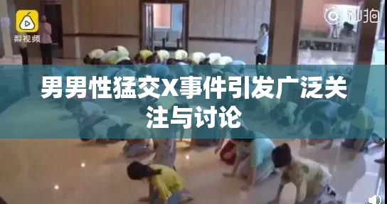 男男性猛交X事件引发广泛关注与讨论
