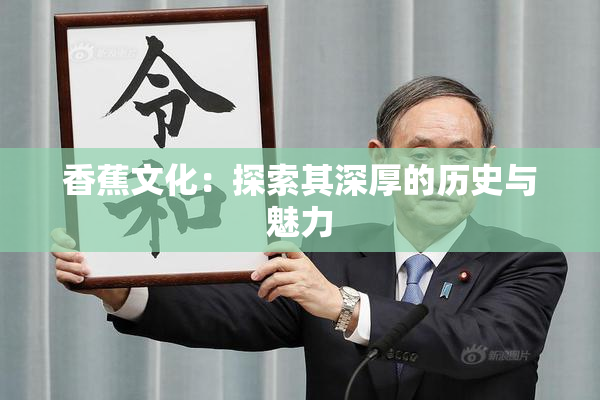 香蕉文化：探索其深厚的历史与魅力